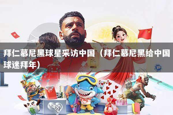 拜仁慕尼黑球星采访中国(拜仁慕尼黑给中国球迷拜年)