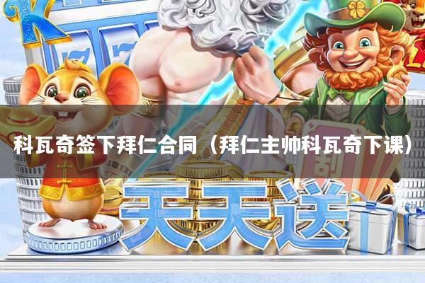 科瓦奇签下拜仁合同（拜仁主帅科瓦奇下课）