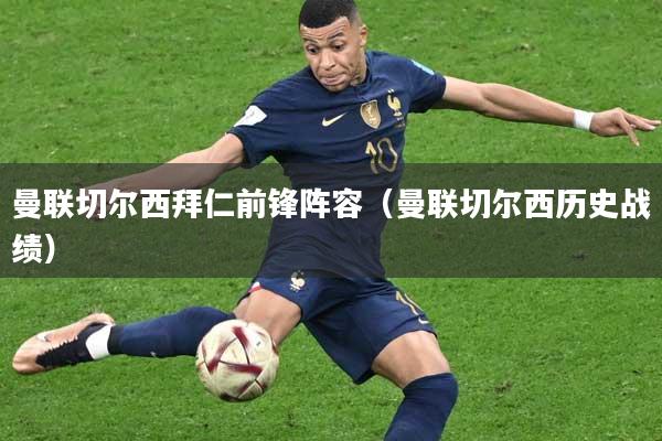 曼联切尔西拜仁前锋阵容(曼联切尔西历史战绩)