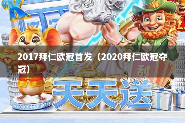 2017拜仁欧冠首发（2020拜仁欧冠夺冠）