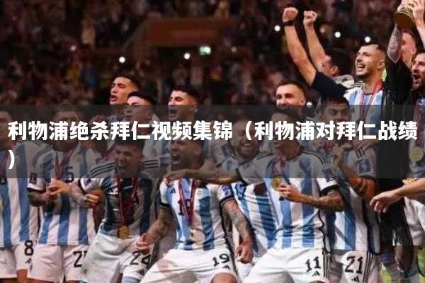 利物浦绝杀拜仁视频集锦（利物浦对拜仁战绩）