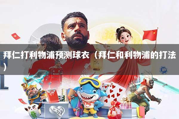 拜仁打利物浦预测球衣(拜仁和利物浦的打法)