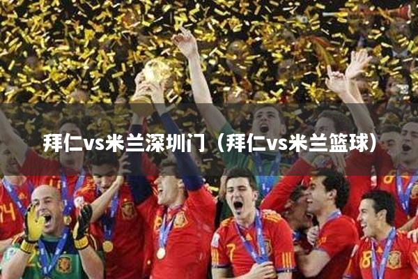 拜仁vs米兰深圳门(拜仁vs米兰篮球)