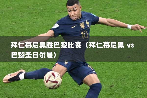 拜仁慕尼黑胜巴黎比赛(拜仁慕尼黑 vs 巴黎圣日尔曼)